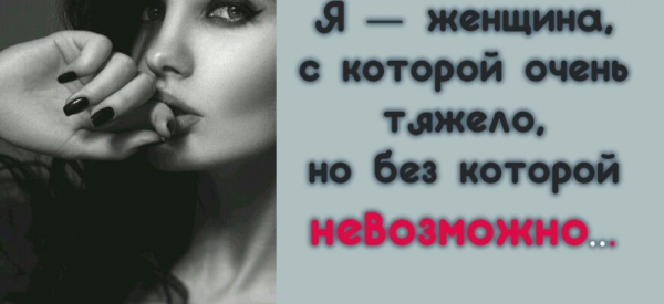 Я — женщина, с которой очень тяжело, но без которой невозможно…