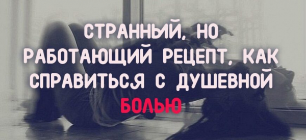 СТРАННЫЙ, НО РАБОТАЮЩИЙ РЕЦЕПТ, КАК СПРАВИТЬСЯ С ДУШЕВНОЙ БОЛЬЮ